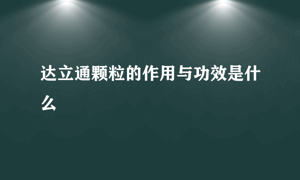 达立通颗粒的作用与功效是什么