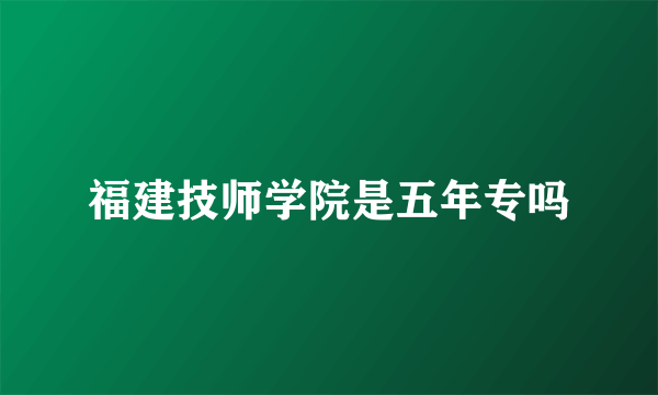 福建技师学院是五年专吗