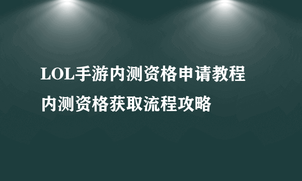 LOL手游内测资格申请教程 内测资格获取流程攻略