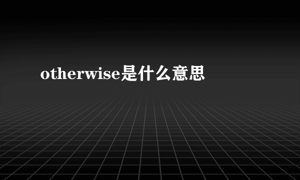 otherwise是什么意思