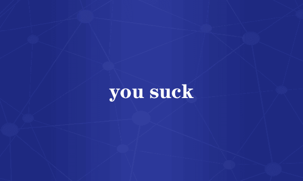 you suck