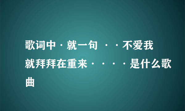 歌词中·就一句 ··不爱我就拜拜在重来····是什么歌曲