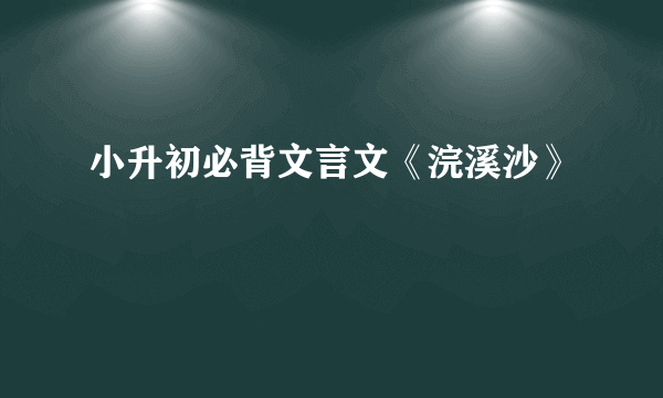 小升初必背文言文《浣溪沙》