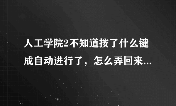 人工学院2不知道按了什么键成自动进行了，怎么弄回来？？？？？