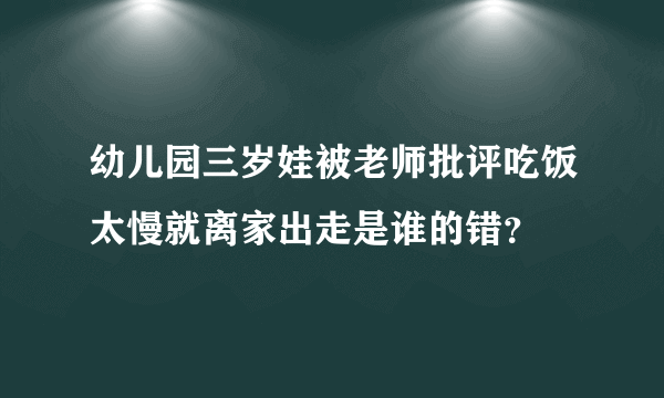 幼儿园三岁娃被老师批评吃饭太慢就离家出走是谁的错？