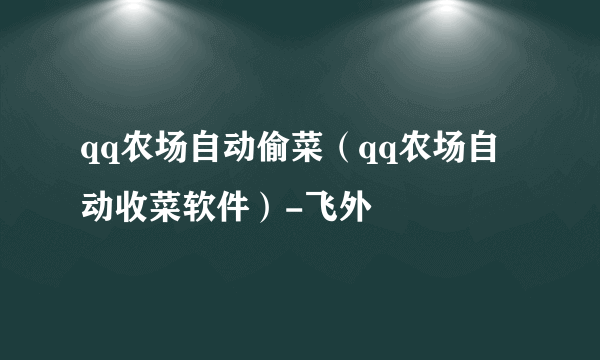qq农场自动偷菜（qq农场自动收菜软件）-飞外