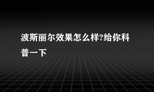 波斯丽尔效果怎么样?给你科普一下