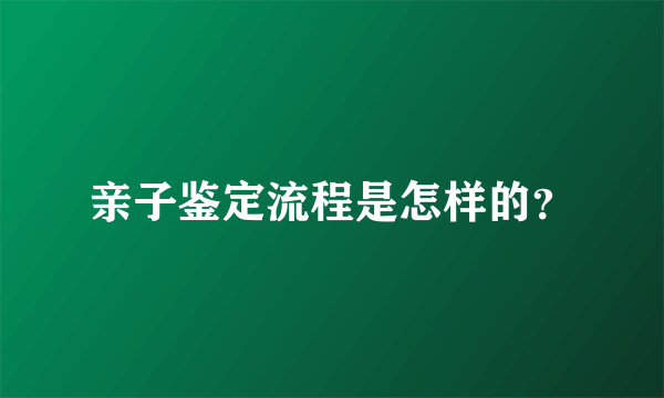 亲子鉴定流程是怎样的？