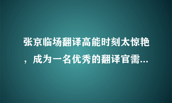 张京临场翻译高能时刻太惊艳，成为一名优秀的翻译官需要付出多少努力？