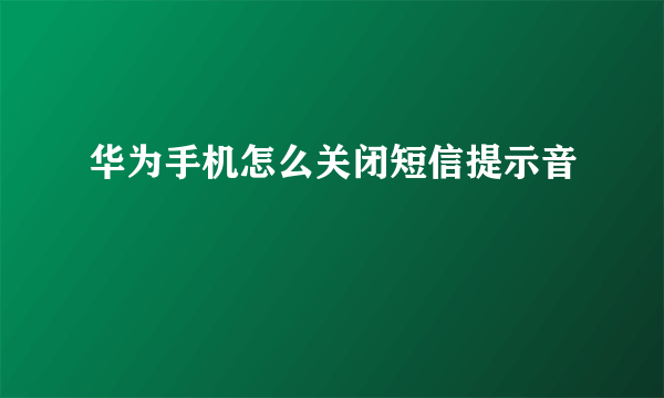 华为手机怎么关闭短信提示音