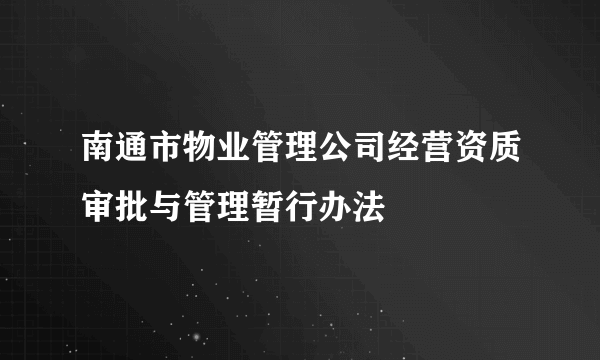 南通市物业管理公司经营资质审批与管理暂行办法