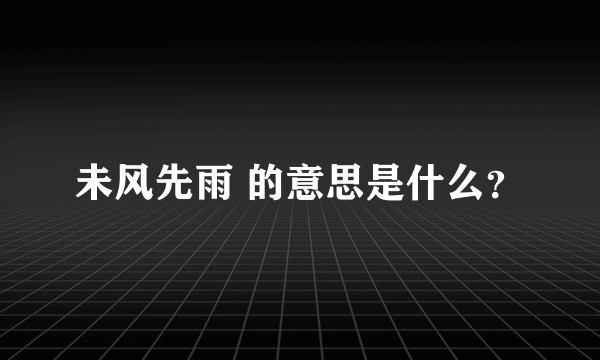 未风先雨 的意思是什么？