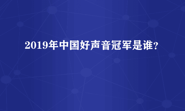 2019年中国好声音冠军是谁？