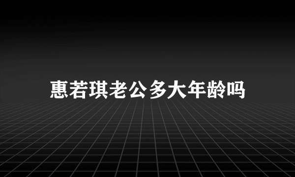 惠若琪老公多大年龄吗