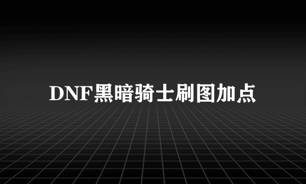 DNF黑暗骑士刷图加点