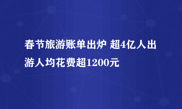 春节旅游账单出炉 超4亿人出游人均花费超1200元