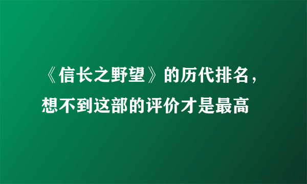 《信长之野望》的历代排名，想不到这部的评价才是最高