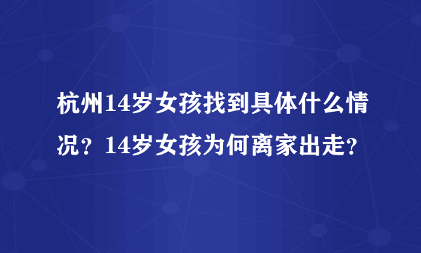 杭州14岁女孩找到具体什么情况？14岁女孩为何离家出走？