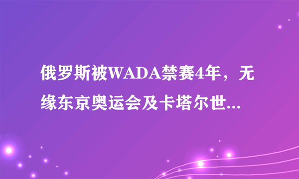 俄罗斯被WADA禁赛4年，无缘东京奥运会及卡塔尔世界杯，大家怎么看？