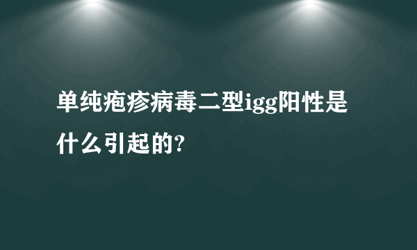 单纯疱疹病毒二型igg阳性是什么引起的?