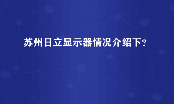 苏州日立显示器情况介绍下？