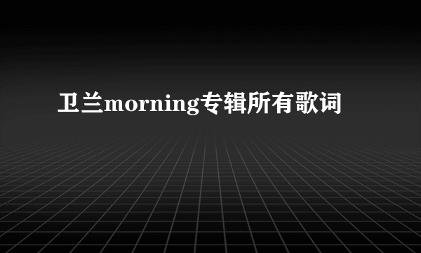 卫兰morning专辑所有歌词