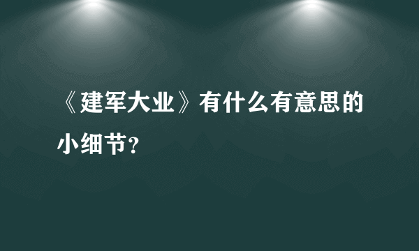 《建军大业》有什么有意思的小细节？