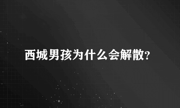 西城男孩为什么会解散？