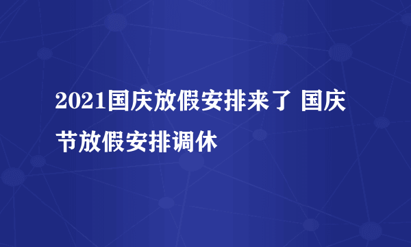 2021国庆放假安排来了 国庆节放假安排调休