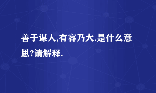 善于谋人,有容乃大.是什么意思?请解释.