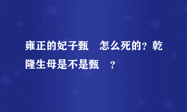 雍正的妃子甄嬛怎么死的？乾隆生母是不是甄嬛？