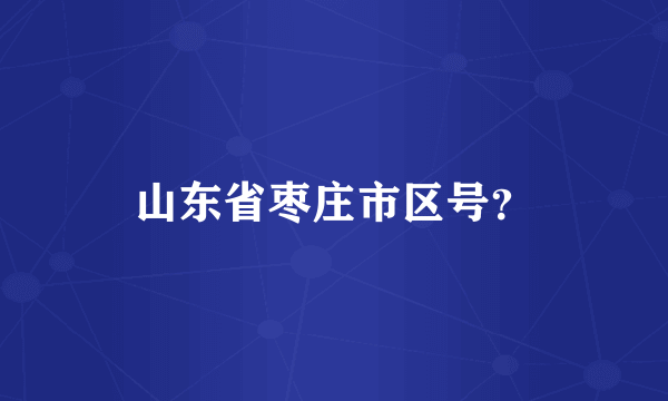 山东省枣庄市区号？