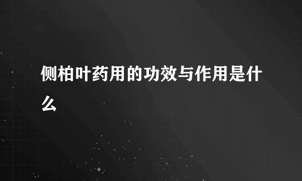 侧柏叶药用的功效与作用是什么