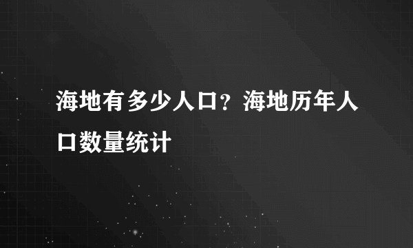 海地有多少人口？海地历年人口数量统计