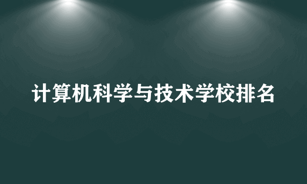 计算机科学与技术学校排名