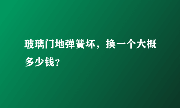 玻璃门地弹簧坏，换一个大概多少钱？