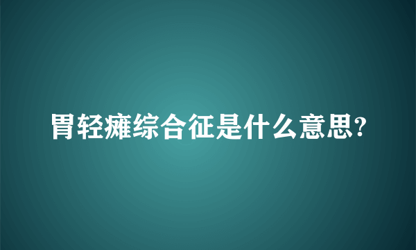 胃轻瘫综合征是什么意思?