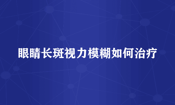 眼睛长斑视力模糊如何治疗