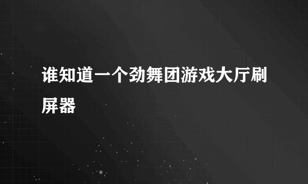 谁知道一个劲舞团游戏大厅刷屏器