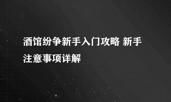 酒馆纷争新手入门攻略 新手注意事项详解