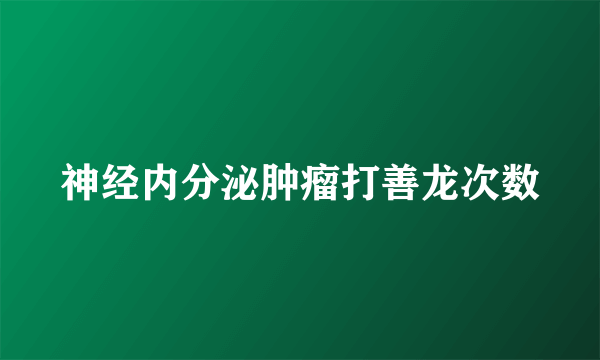 神经内分泌肿瘤打善龙次数