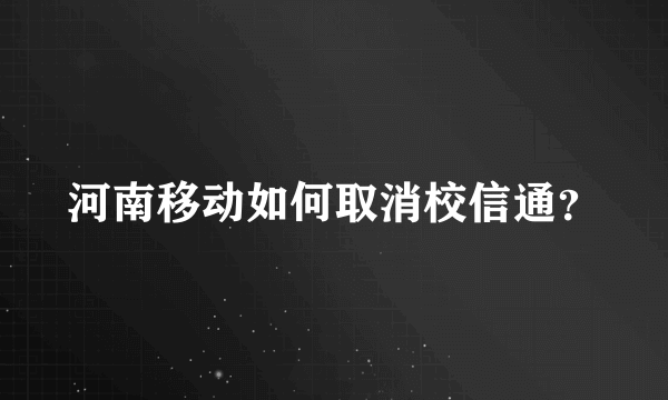 河南移动如何取消校信通？