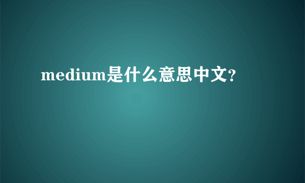 medium是什么意思中文？