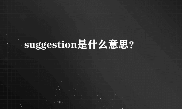 suggestion是什么意思？