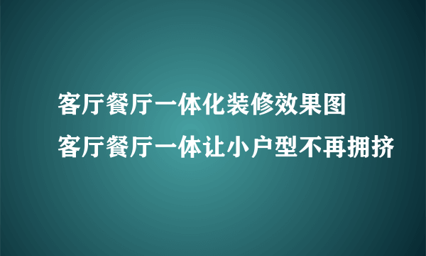 客厅餐厅一体化装修效果图  客厅餐厅一体让小户型不再拥挤