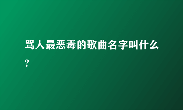 骂人最恶毒的歌曲名字叫什么?