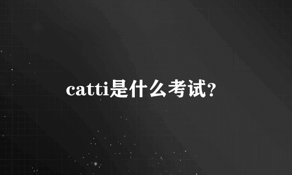 catti是什么考试？