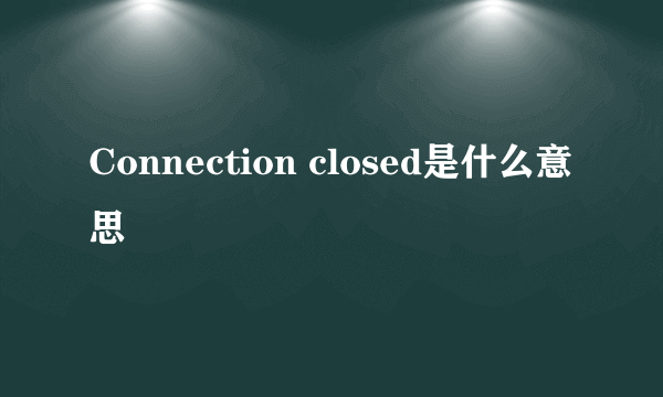 Connection closed是什么意思