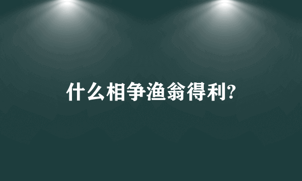 什么相争渔翁得利?