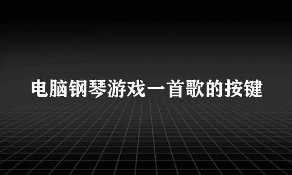 电脑钢琴游戏一首歌的按键